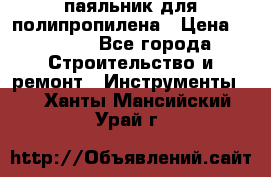  паяльник для полипропилена › Цена ­ 1 000 - Все города Строительство и ремонт » Инструменты   . Ханты-Мансийский,Урай г.